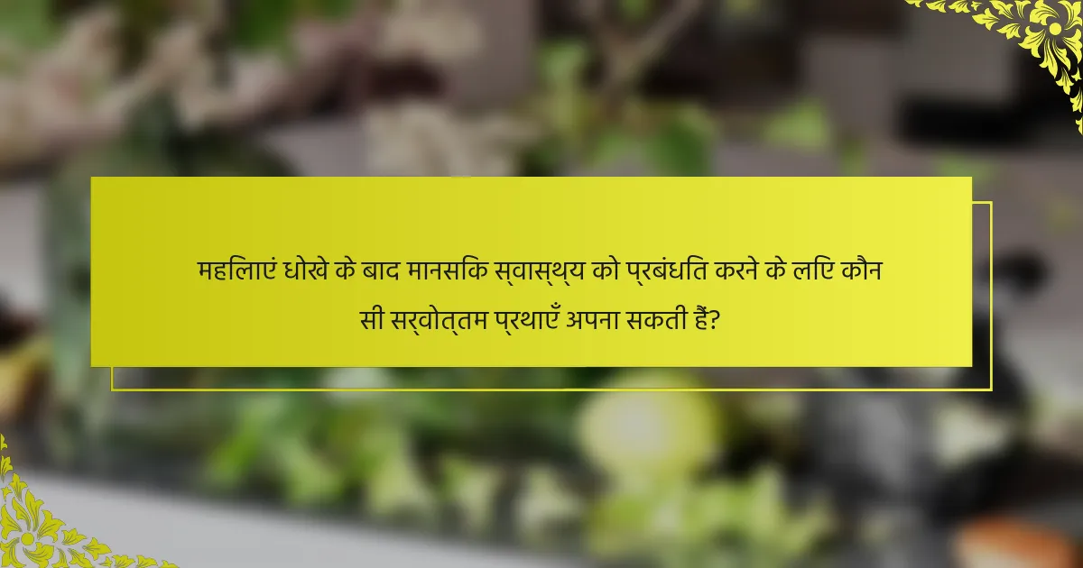 महिलाएं धोखे के बाद मानसिक स्वास्थ्य को प्रबंधित करने के लिए कौन सी सर्वोत्तम प्रथाएँ अपना सकती हैं?