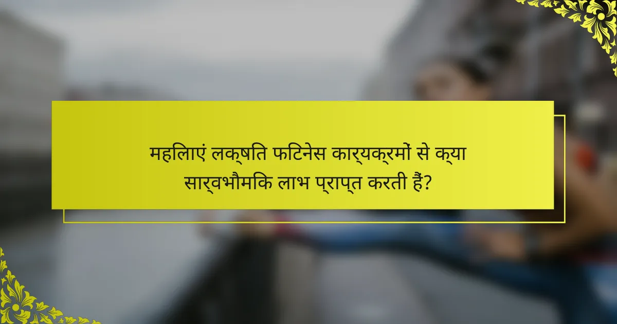 महिलाएं लक्षित फिटनेस कार्यक्रमों से क्या सार्वभौमिक लाभ प्राप्त करती हैं?