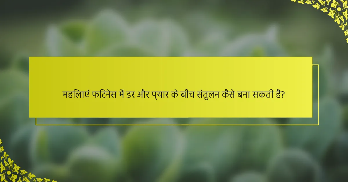 महिलाएं फिटनेस में डर और प्यार के बीच संतुलन कैसे बना सकती हैं?