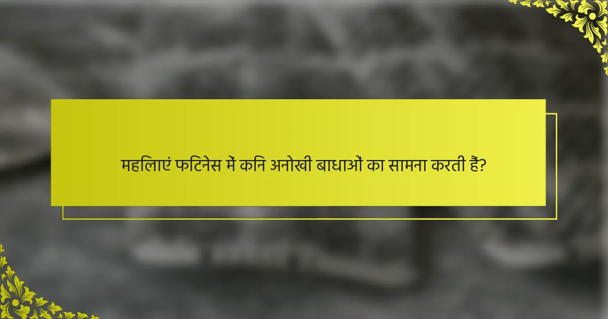 महिलाएं फिटनेस में किन अनोखी बाधाओं का सामना करती हैं?