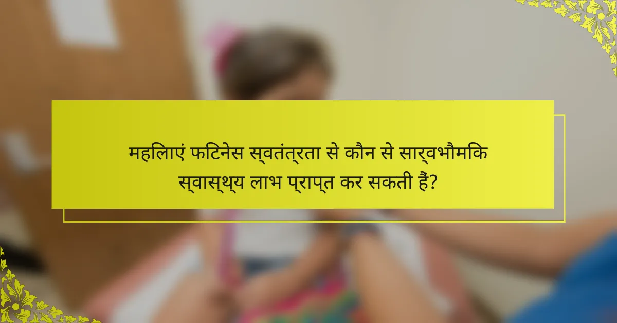 महिलाएं फिटनेस स्वतंत्रता से कौन से सार्वभौमिक स्वास्थ्य लाभ प्राप्त कर सकती हैं?
