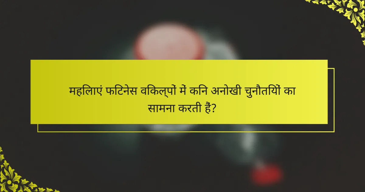 महिलाएं फिटनेस विकल्पों में किन अनोखी चुनौतियों का सामना करती हैं?