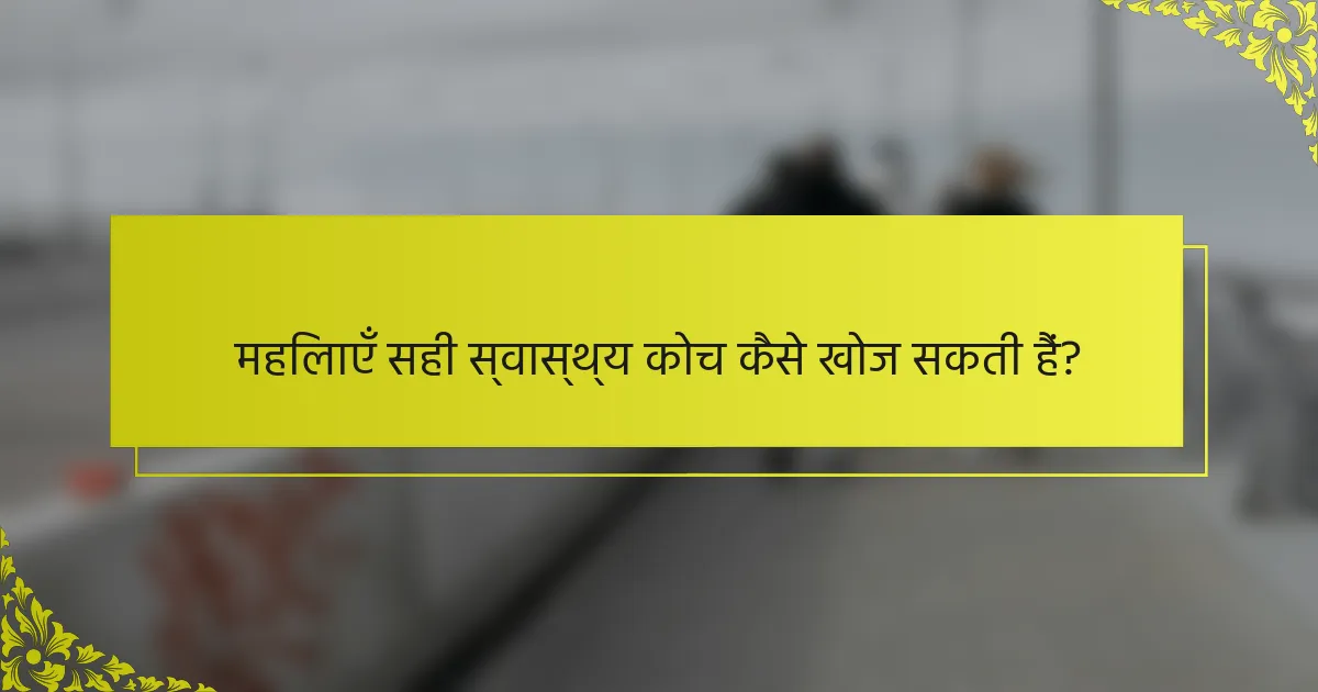 महिलाएँ सही स्वास्थ्य कोच कैसे खोज सकती हैं?