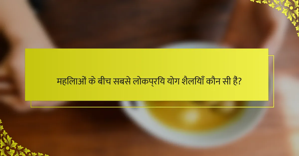 महिलाओं के बीच सबसे लोकप्रिय योग शैलियाँ कौन सी हैं?