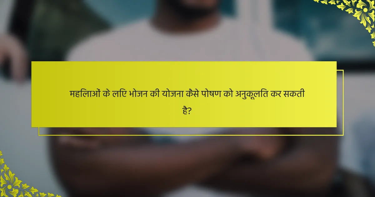 महिलाओं के लिए भोजन की योजना कैसे पोषण को अनुकूलित कर सकती है?