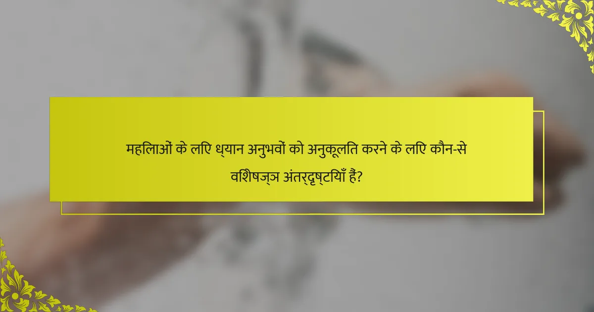 महिलाओं के लिए ध्यान अनुभवों को अनुकूलित करने के लिए कौन-से विशेषज्ञ अंतर्दृष्टियाँ हैं?