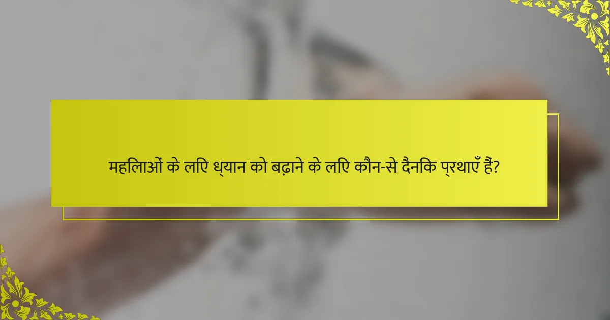 महिलाओं के लिए ध्यान को बढ़ाने के लिए कौन-से दैनिक प्रथाएँ हैं?