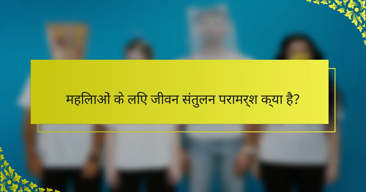 महिलाओं के लिए जीवन संतुलन परामर्श क्या है?