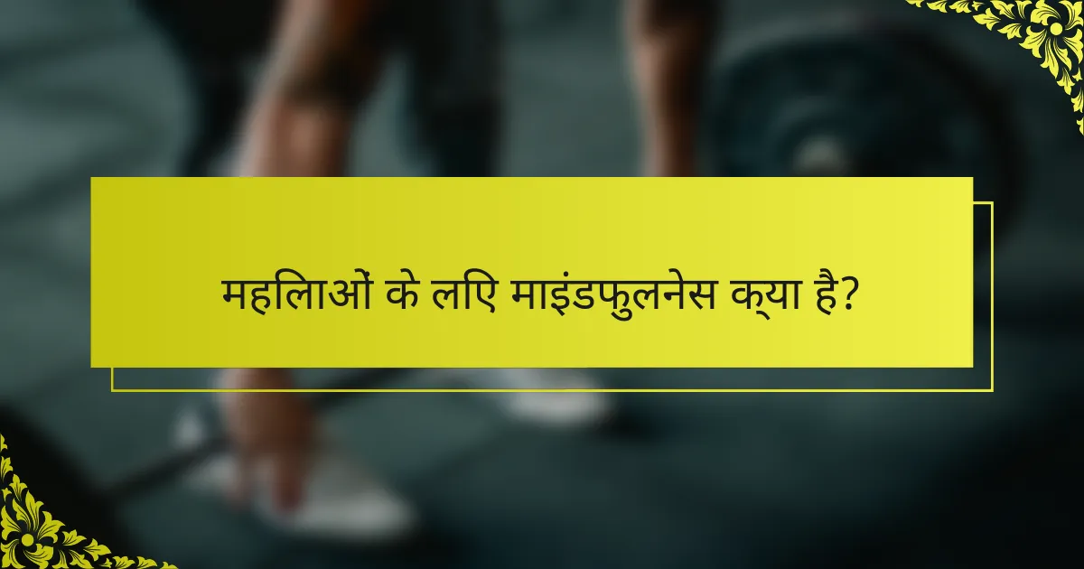 महिलाओं के लिए माइंडफुलनेस क्या है?