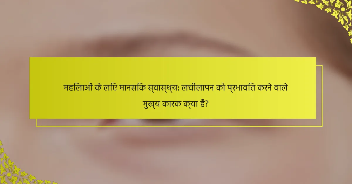 महिलाओं के लिए मानसिक स्वास्थ्य: लचीलापन को प्रभावित करने वाले मुख्य कारक क्या हैं?