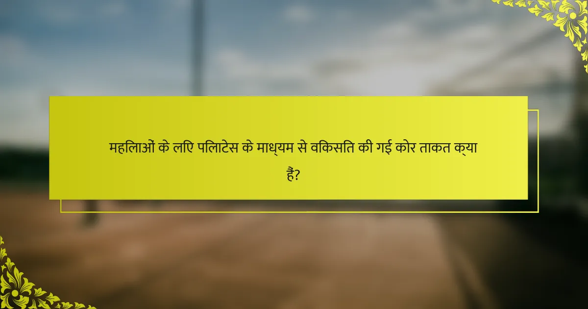 महिलाओं के लिए पिलाटेस के माध्यम से विकसित की गई कोर ताकत क्या हैं?