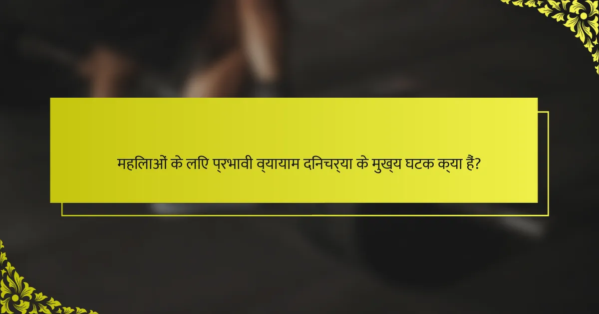 महिलाओं के लिए प्रभावी व्यायाम दिनचर्या के मुख्य घटक क्या हैं?