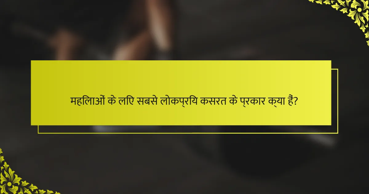 महिलाओं के लिए सबसे लोकप्रिय कसरत के प्रकार क्या हैं?