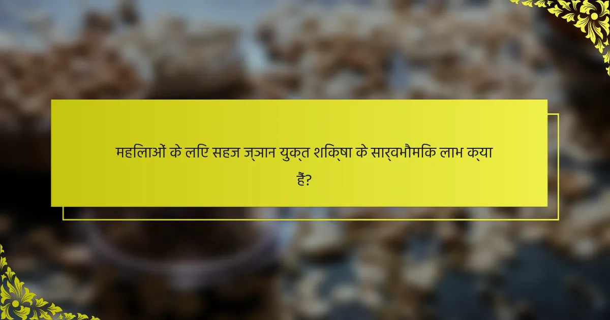 महिलाओं के लिए सहज ज्ञान युक्त शिक्षा के सार्वभौमिक लाभ क्या हैं?