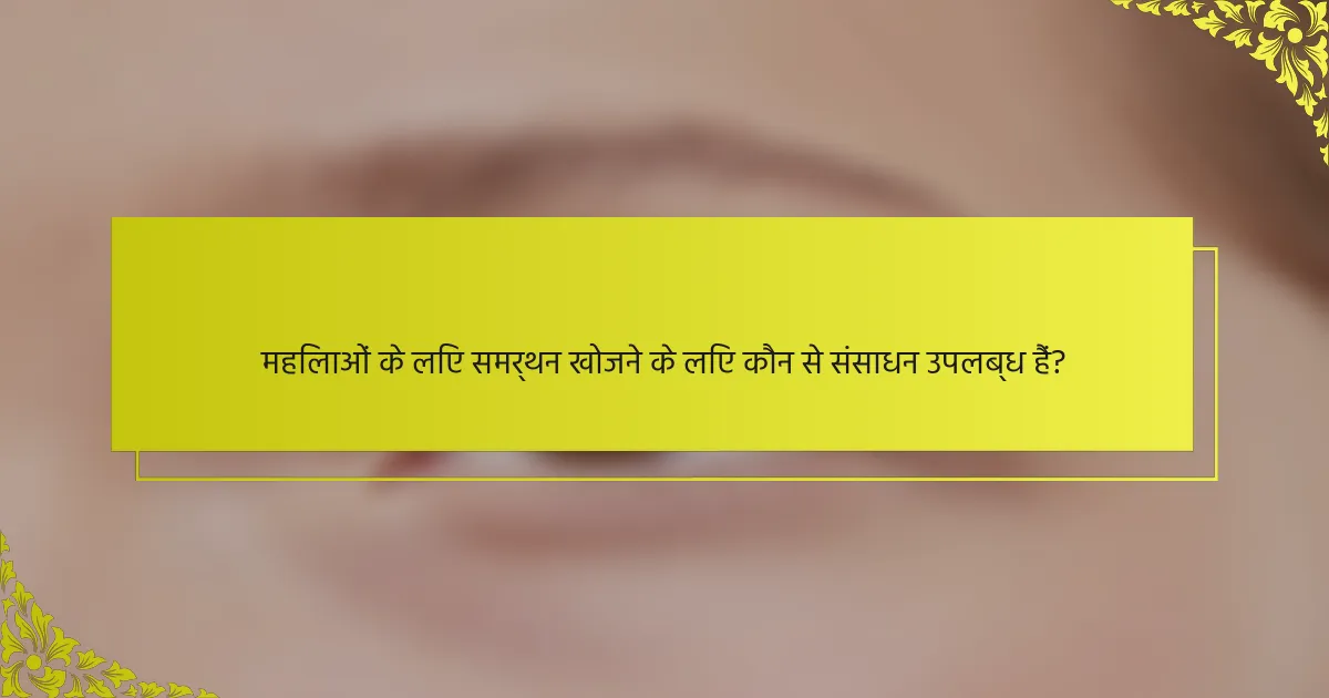 महिलाओं के लिए समर्थन खोजने के लिए कौन से संसाधन उपलब्ध हैं?