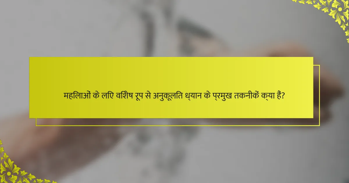 महिलाओं के लिए विशेष रूप से अनुकूलित ध्यान के प्रमुख तकनीकें क्या हैं?