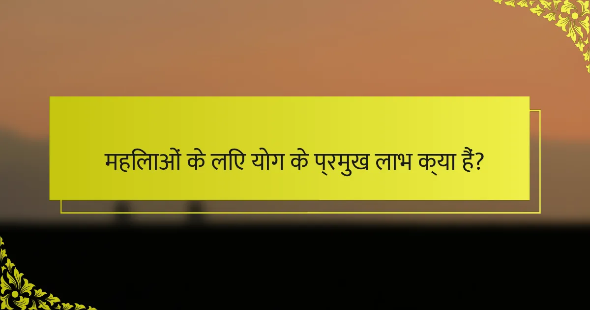 महिलाओं के लिए योग के प्रमुख लाभ क्या हैं?