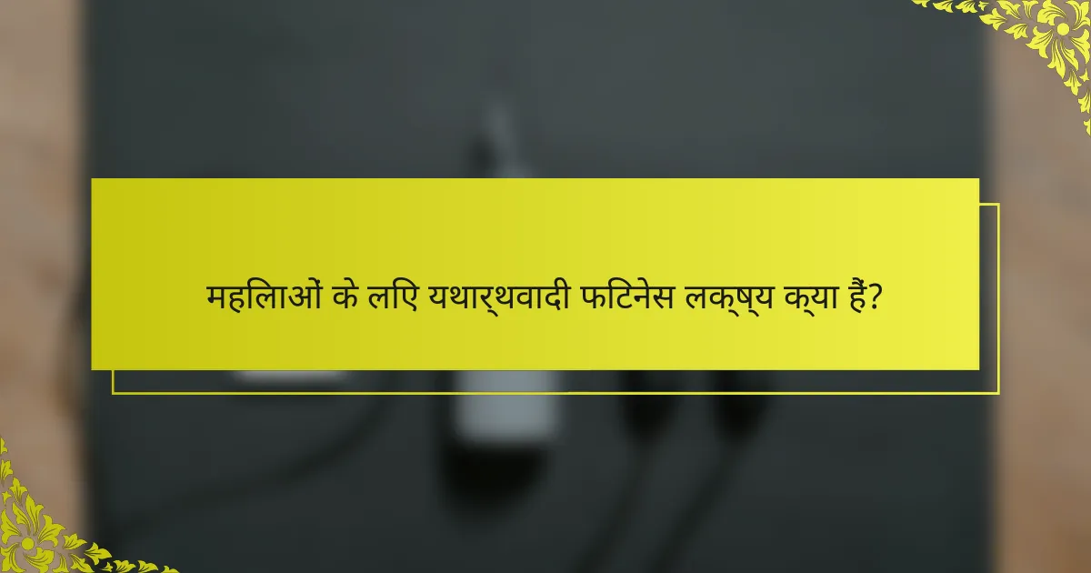 महिलाओं के लिए यथार्थवादी फिटनेस लक्ष्य क्या हैं?