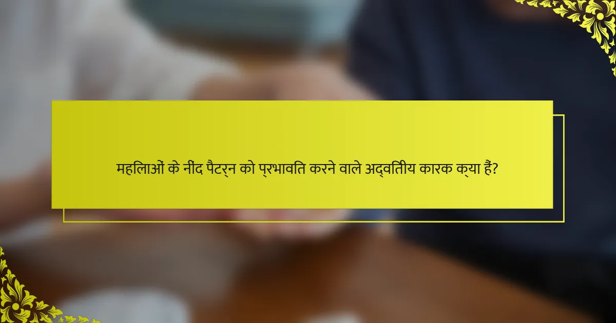 महिलाओं के नींद पैटर्न को प्रभावित करने वाले अद्वितीय कारक क्या हैं?
