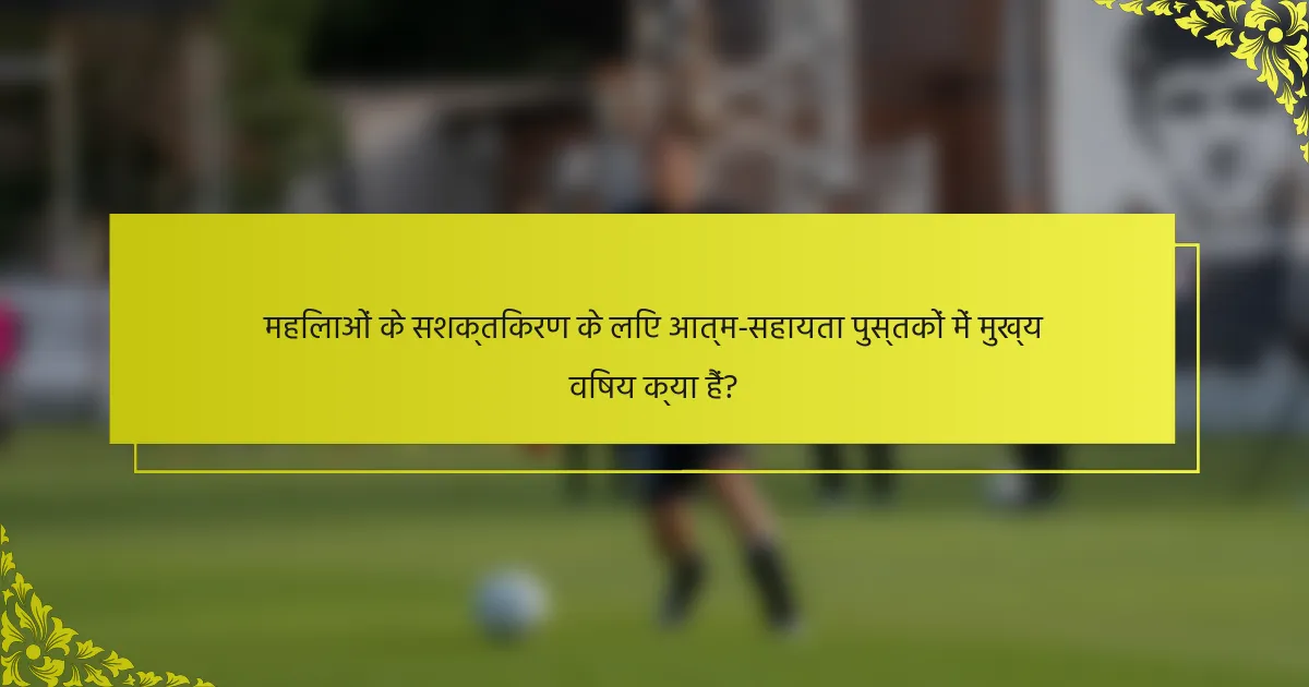 महिलाओं के सशक्तिकरण के लिए आत्म-सहायता पुस्तकों में मुख्य विषय क्या हैं?