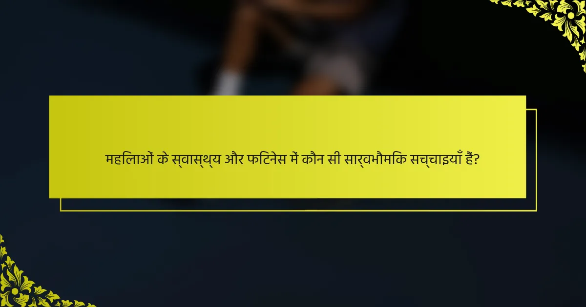 महिलाओं के स्वास्थ्य और फिटनेस में कौन सी सार्वभौमिक सच्चाइयाँ हैं?