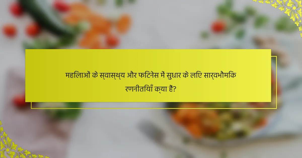 महिलाओं के स्वास्थ्य और फिटनेस में सुधार के लिए सार्वभौमिक रणनीतियाँ क्या हैं?