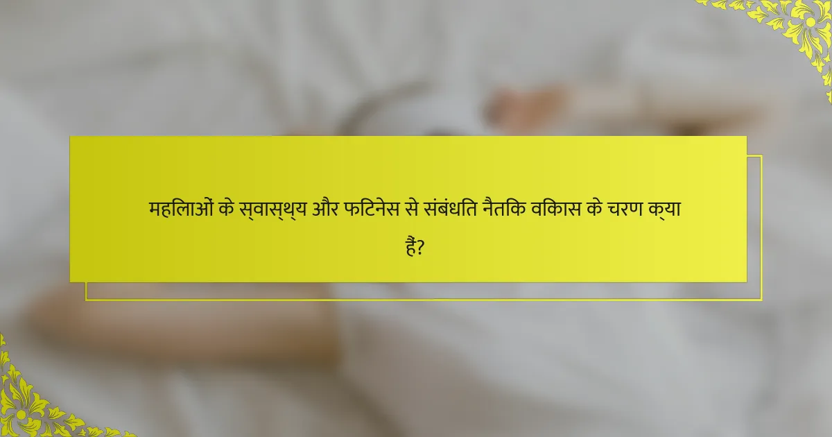 महिलाओं के स्वास्थ्य और फिटनेस से संबंधित नैतिक विकास के चरण क्या हैं?