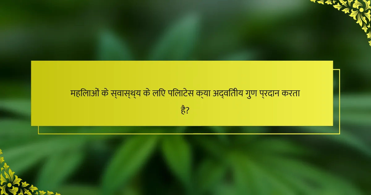 महिलाओं के स्वास्थ्य के लिए पिलाटेस क्या अद्वितीय गुण प्रदान करता है?