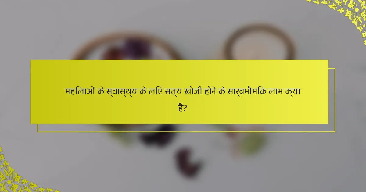 महिलाओं के स्वास्थ्य के लिए सत्य खोजी होने के सार्वभौमिक लाभ क्या हैं?