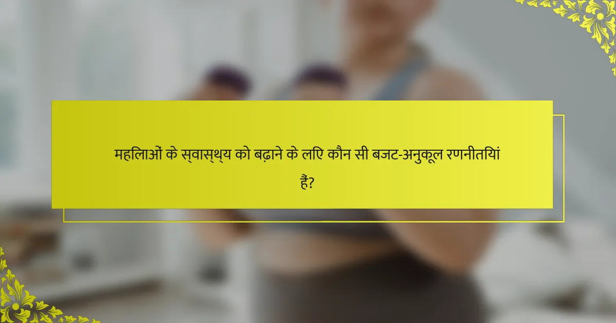 महिलाओं के स्वास्थ्य को बढ़ाने के लिए कौन सी बजट-अनुकूल रणनीतियां हैं?