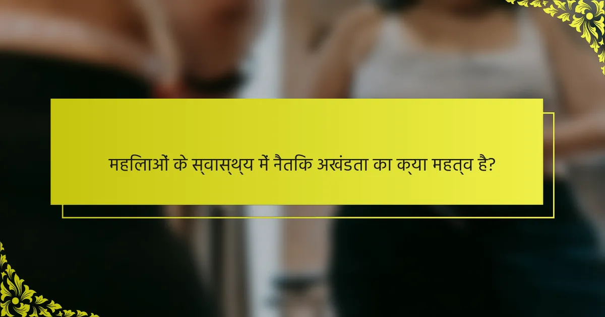 महिलाओं के स्वास्थ्य में नैतिक अखंडता का क्या महत्व है?