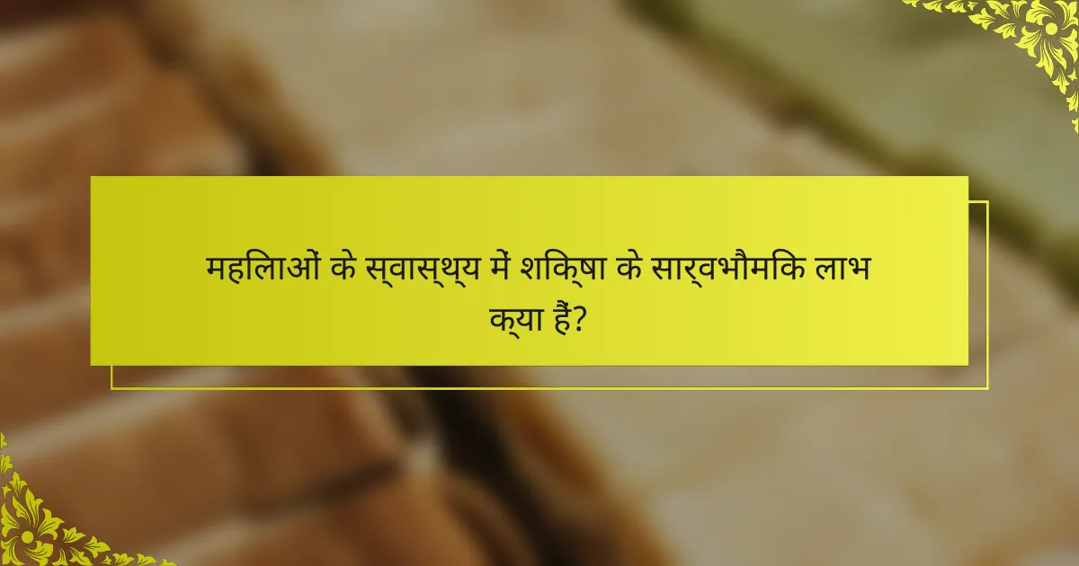 महिलाओं के स्वास्थ्य में शिक्षा के सार्वभौमिक लाभ क्या हैं?