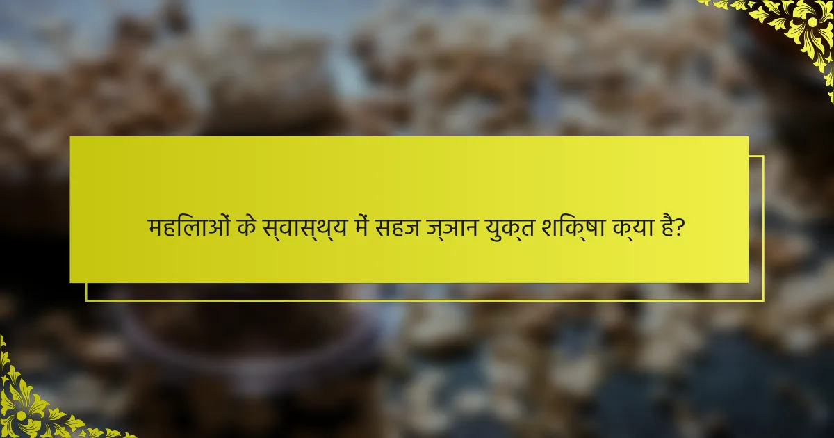 महिलाओं के स्वास्थ्य में सहज ज्ञान युक्त शिक्षा क्या है?