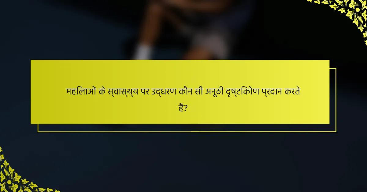 महिलाओं के स्वास्थ्य पर उद्धरण कौन सी अनूठी दृष्टिकोण प्रदान करते हैं?