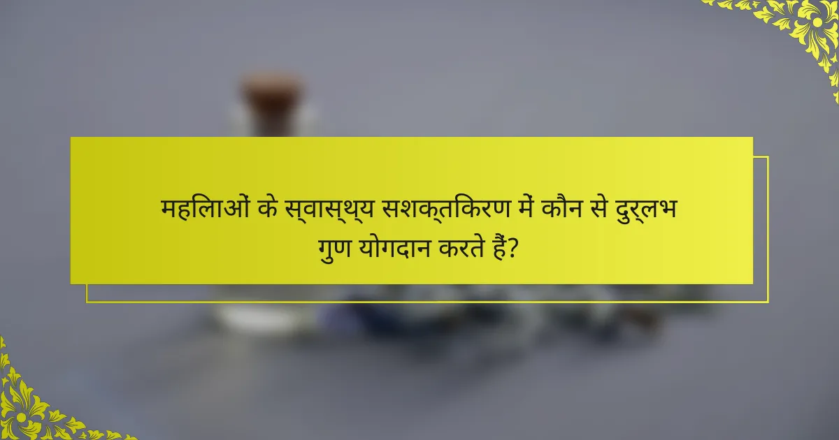 महिलाओं के स्वास्थ्य सशक्तिकरण में कौन से दुर्लभ गुण योगदान करते हैं?