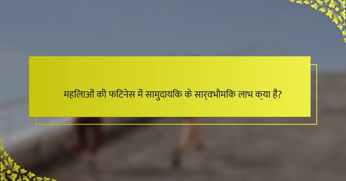 महिलाओं की फिटनेस में सामुदायिक के सार्वभौमिक लाभ क्या हैं?