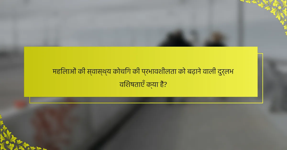 महिलाओं की स्वास्थ्य कोचिंग की प्रभावशीलता को बढ़ाने वाली दुर्लभ विशेषताएँ क्या हैं?