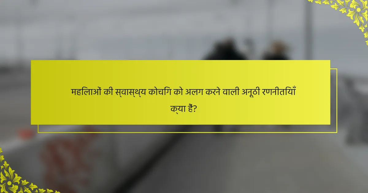 महिलाओं की स्वास्थ्य कोचिंग को अलग करने वाली अनूठी रणनीतियाँ क्या हैं?
