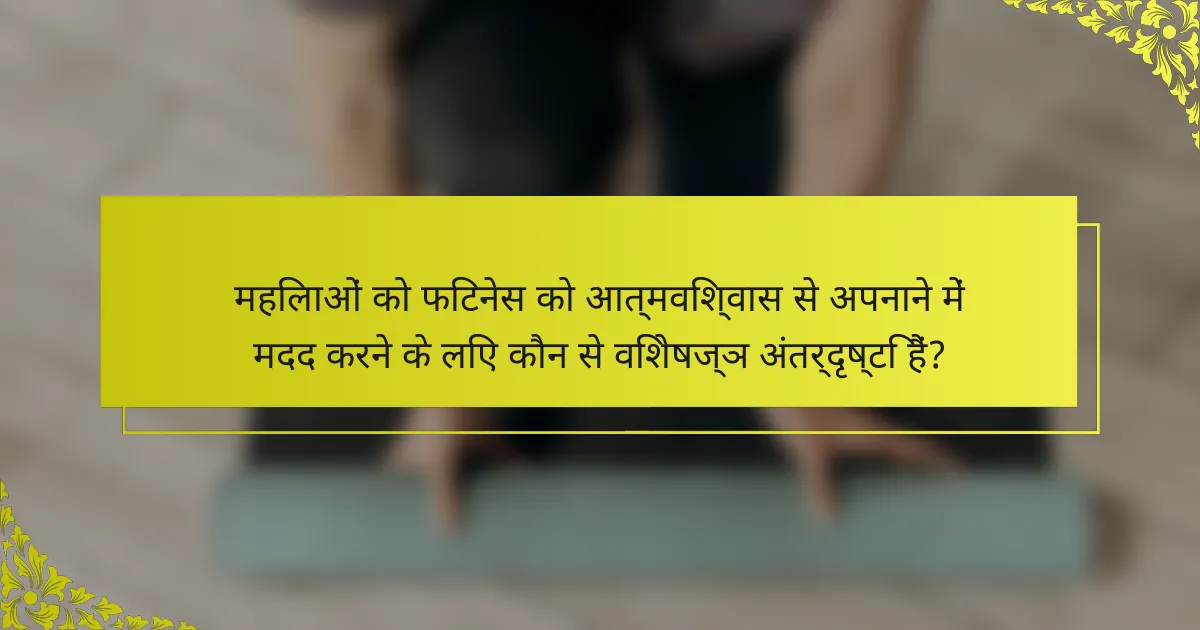 महिलाओं को फिटनेस को आत्मविश्वास से अपनाने में मदद करने के लिए कौन से विशेषज्ञ अंतर्दृष्टि हैं?