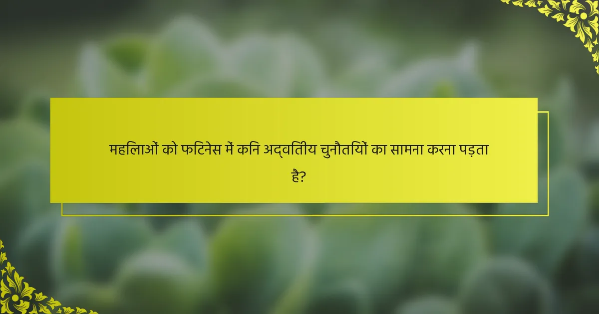 महिलाओं को फिटनेस में किन अद्वितीय चुनौतियों का सामना करना पड़ता है?