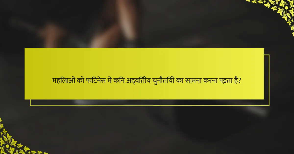 महिलाओं को फिटनेस में किन अद्वितीय चुनौतियों का सामना करना पड़ता है?