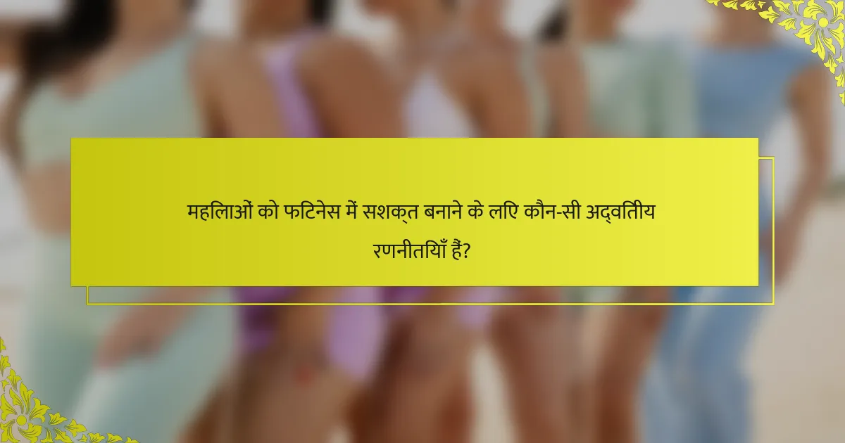 महिलाओं को फिटनेस में सशक्त बनाने के लिए कौन-सी अद्वितीय रणनीतियाँ हैं?