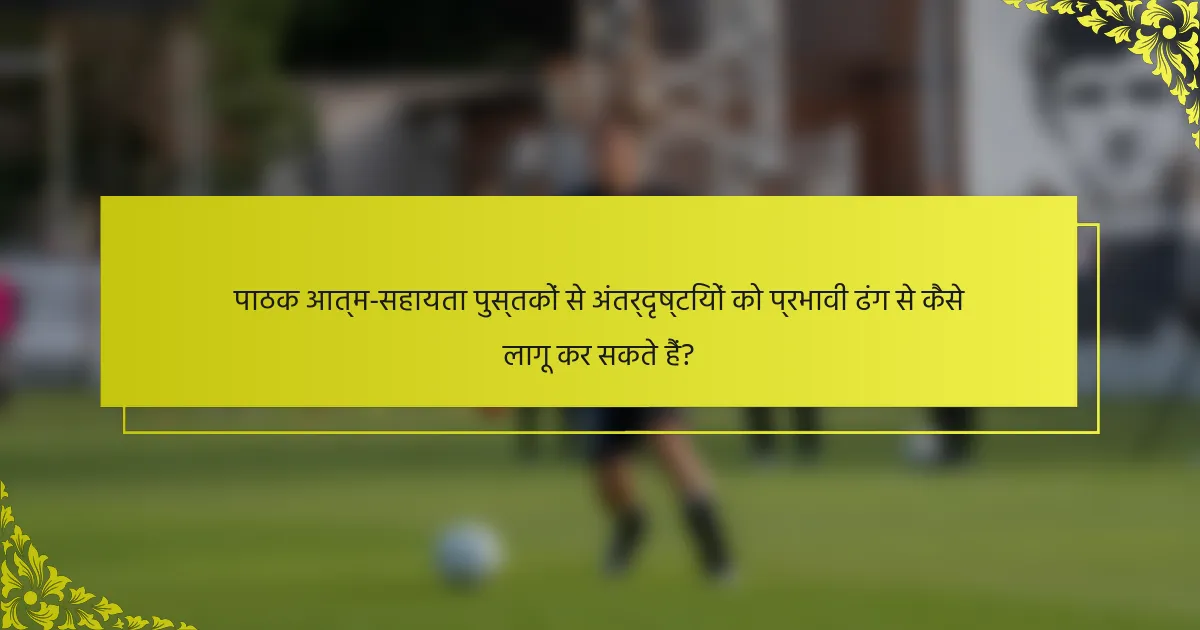 पाठक आत्म-सहायता पुस्तकों से अंतर्दृष्टियों को प्रभावी ढंग से कैसे लागू कर सकते हैं?
