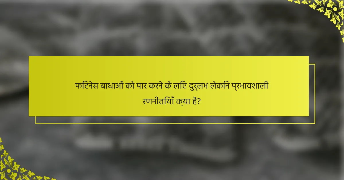 फिटनेस बाधाओं को पार करने के लिए दुर्लभ लेकिन प्रभावशाली रणनीतियाँ क्या हैं?