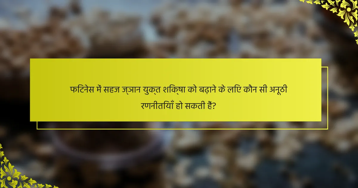 फिटनेस में सहज ज्ञान युक्त शिक्षा को बढ़ाने के लिए कौन सी अनूठी रणनीतियाँ हो सकती हैं?