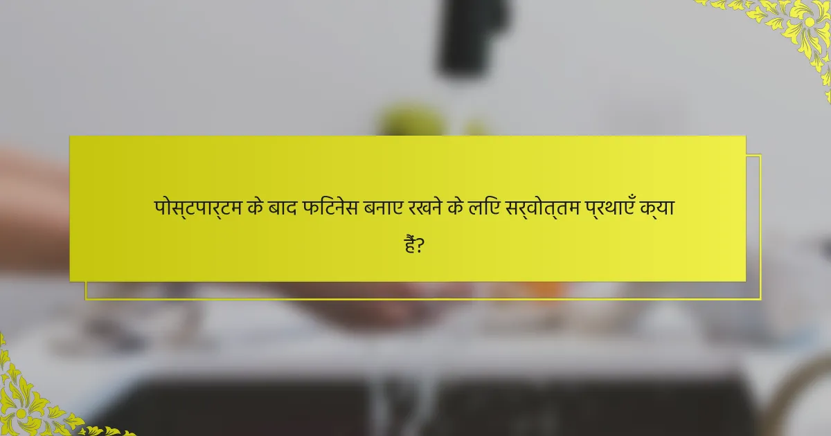 पोस्टपार्टम के बाद फिटनेस बनाए रखने के लिए सर्वोत्तम प्रथाएँ क्या हैं?