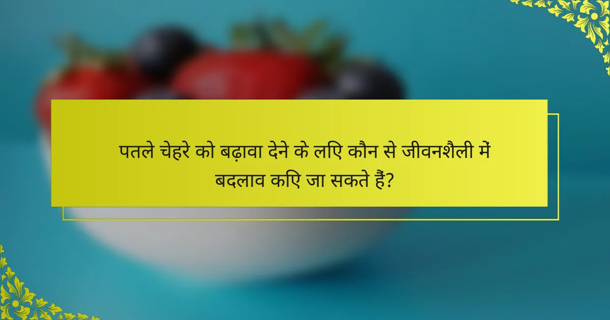 पतले चेहरे को बढ़ावा देने के लिए कौन से जीवनशैली में बदलाव किए जा सकते हैं?