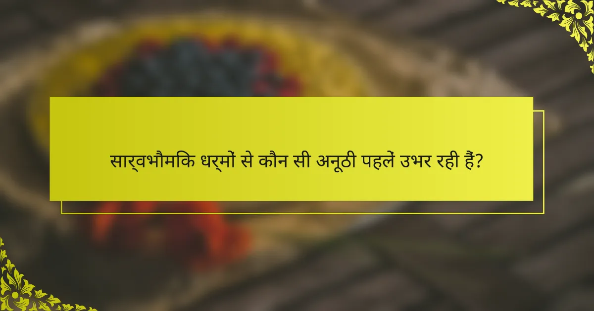 सार्वभौमिक धर्मों से कौन सी अनूठी पहलें उभर रही हैं?