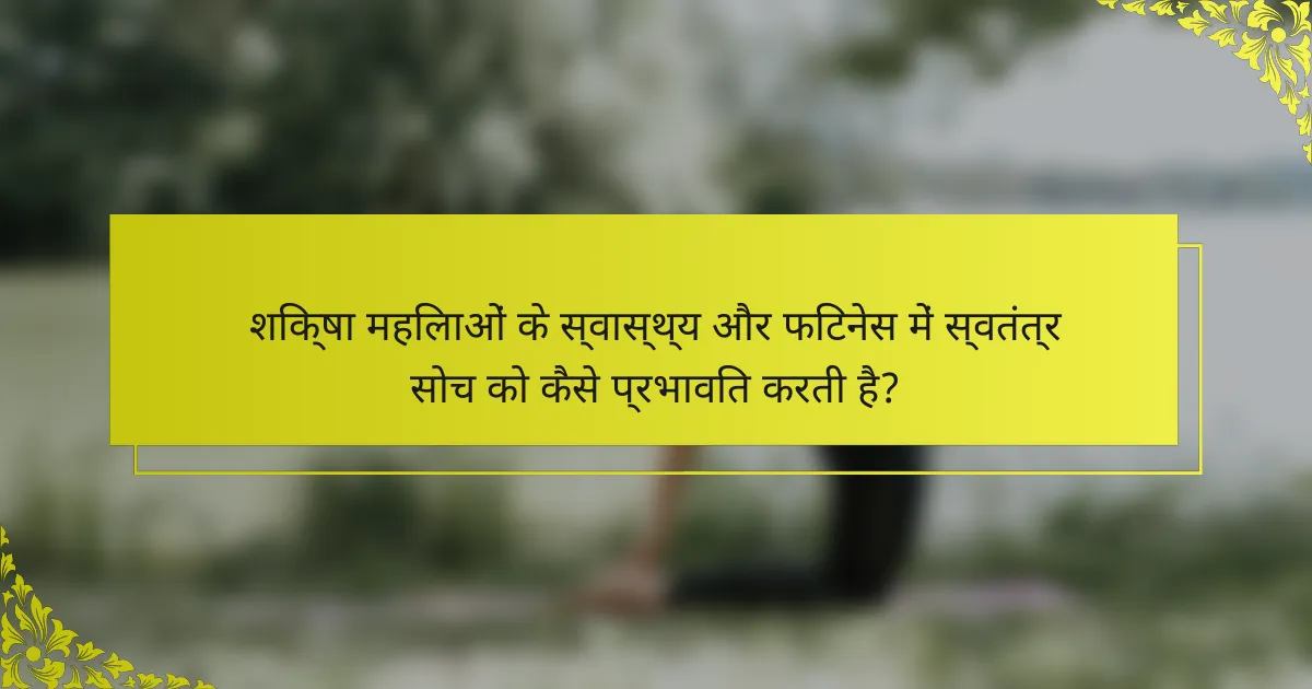 शिक्षा महिलाओं के स्वास्थ्य और फिटनेस में स्वतंत्र सोच को कैसे प्रभावित करती है?