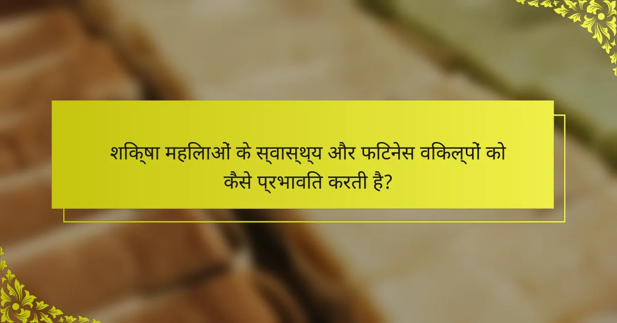 शिक्षा महिलाओं के स्वास्थ्य और फिटनेस विकल्पों को कैसे प्रभावित करती है?